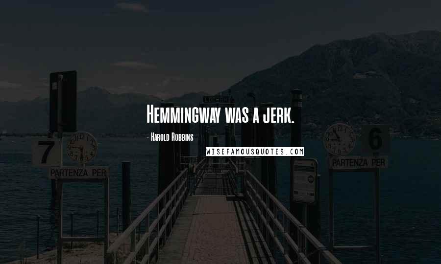 Harold Robbins Quotes: Hemmingway was a jerk.
