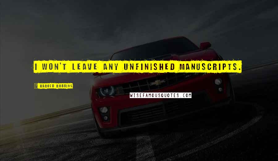 Harold Robbins Quotes: I won't leave any unfinished manuscripts.