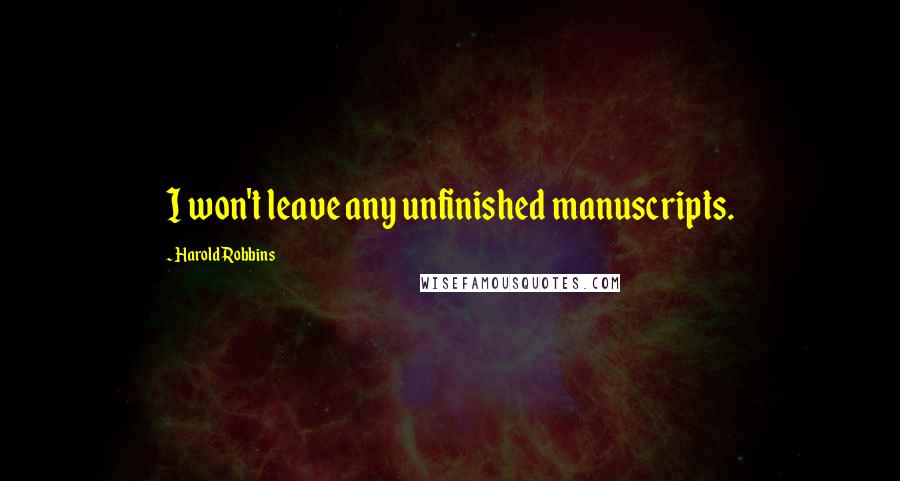 Harold Robbins Quotes: I won't leave any unfinished manuscripts.