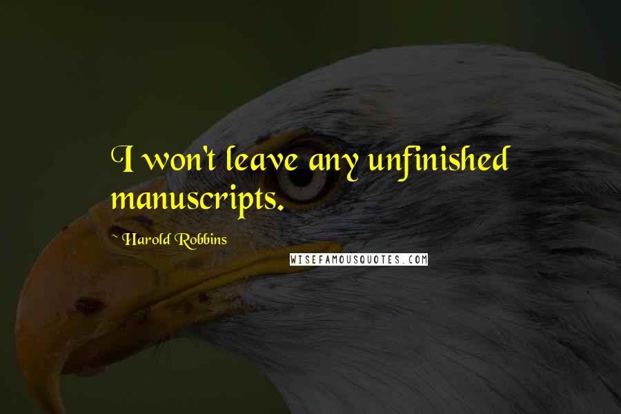 Harold Robbins Quotes: I won't leave any unfinished manuscripts.