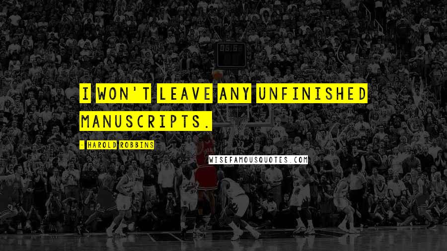 Harold Robbins Quotes: I won't leave any unfinished manuscripts.