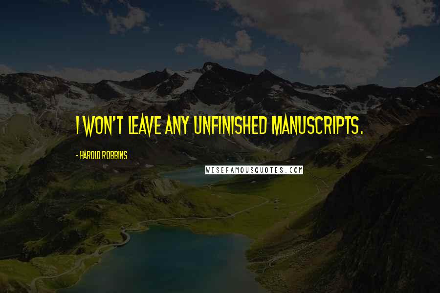 Harold Robbins Quotes: I won't leave any unfinished manuscripts.