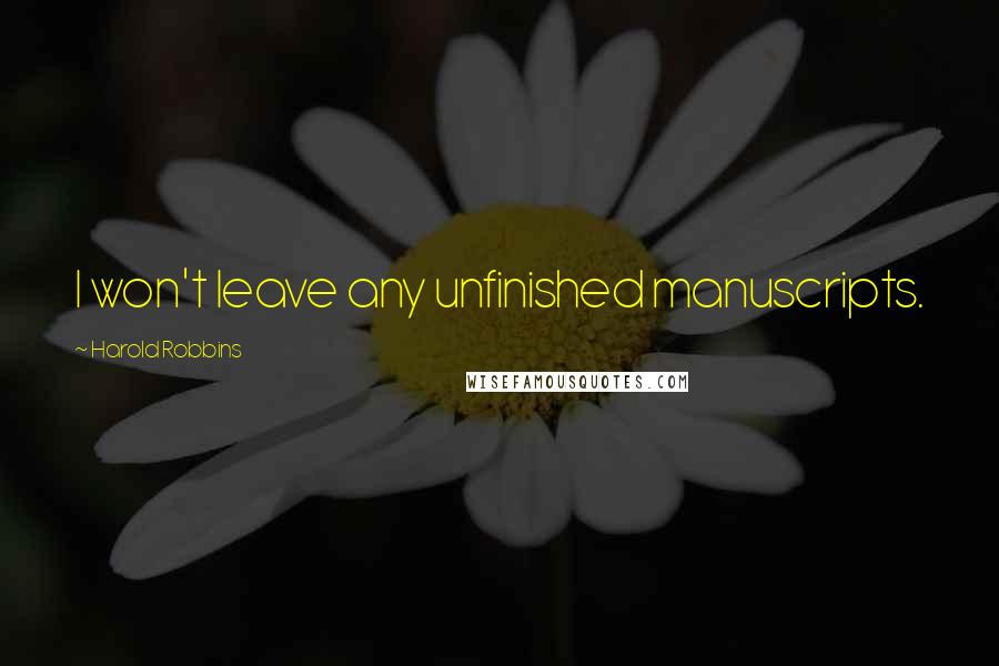 Harold Robbins Quotes: I won't leave any unfinished manuscripts.