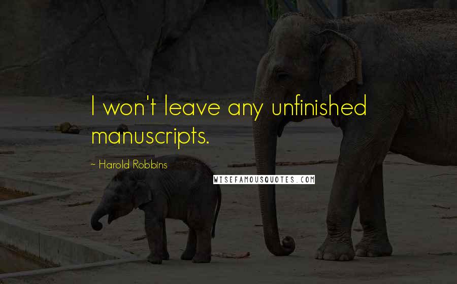 Harold Robbins Quotes: I won't leave any unfinished manuscripts.
