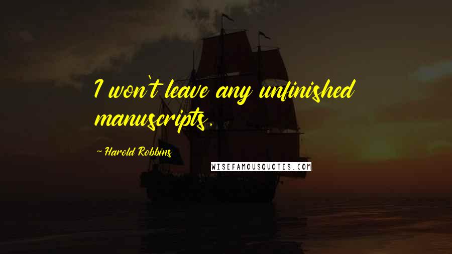 Harold Robbins Quotes: I won't leave any unfinished manuscripts.