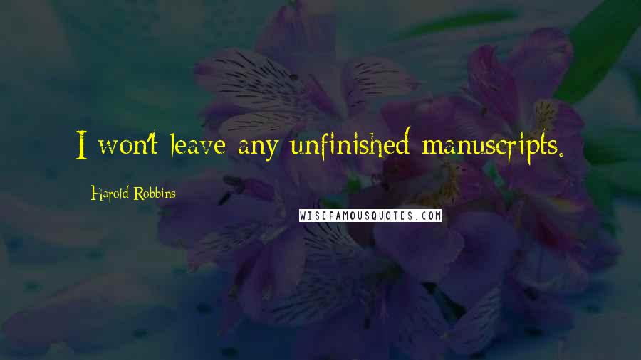 Harold Robbins Quotes: I won't leave any unfinished manuscripts.