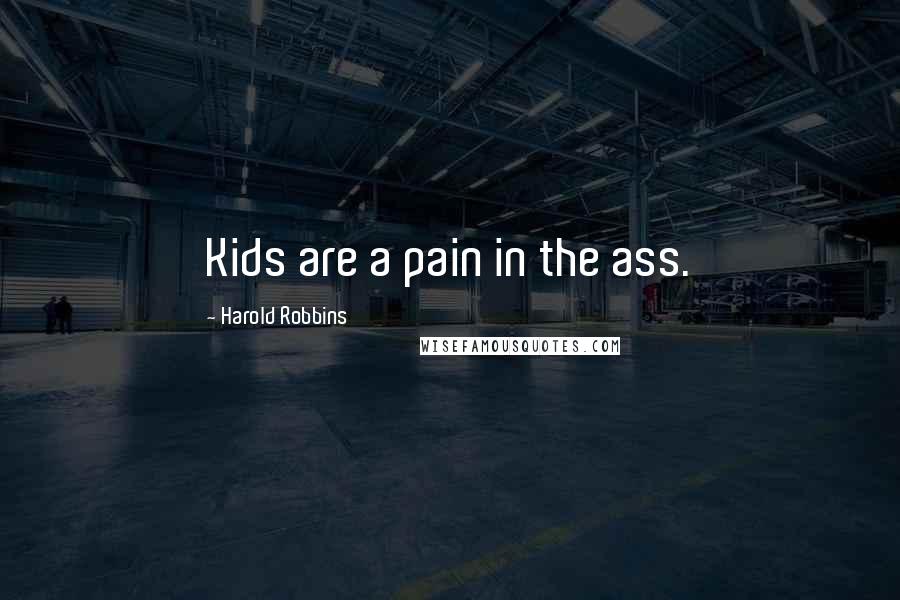 Harold Robbins Quotes: Kids are a pain in the ass.