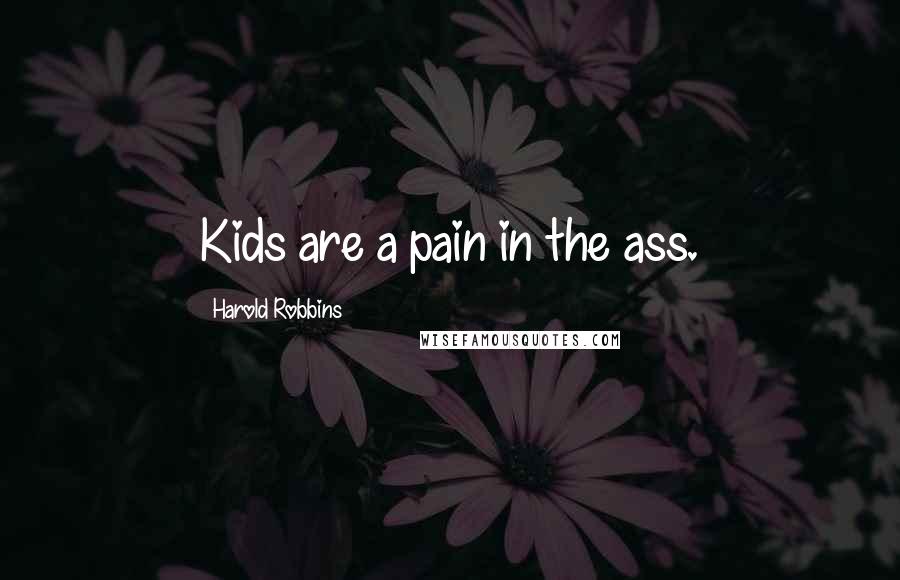 Harold Robbins Quotes: Kids are a pain in the ass.