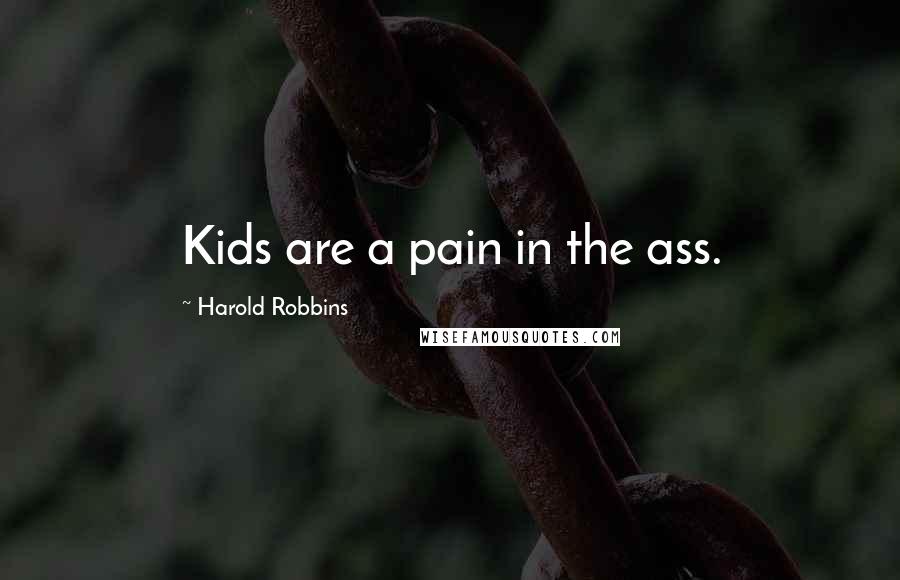 Harold Robbins Quotes: Kids are a pain in the ass.