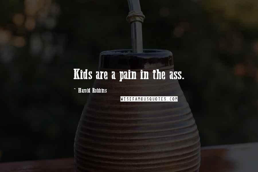 Harold Robbins Quotes: Kids are a pain in the ass.