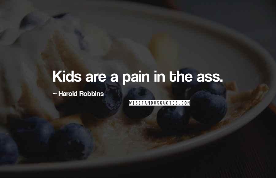 Harold Robbins Quotes: Kids are a pain in the ass.