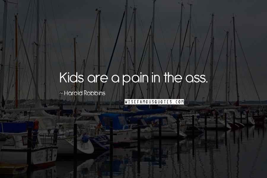 Harold Robbins Quotes: Kids are a pain in the ass.