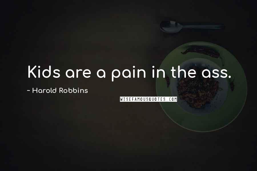 Harold Robbins Quotes: Kids are a pain in the ass.