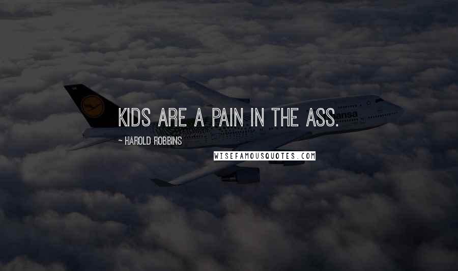 Harold Robbins Quotes: Kids are a pain in the ass.