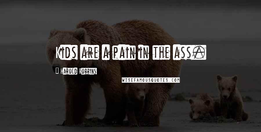 Harold Robbins Quotes: Kids are a pain in the ass.