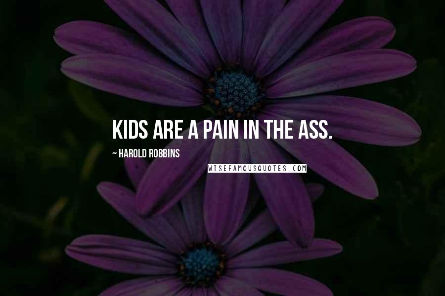 Harold Robbins Quotes: Kids are a pain in the ass.