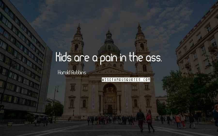 Harold Robbins Quotes: Kids are a pain in the ass.