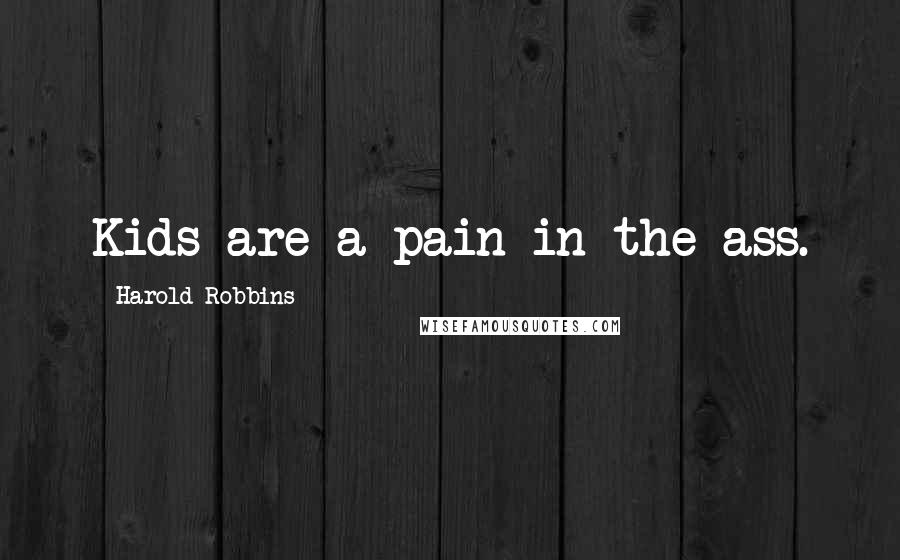 Harold Robbins Quotes: Kids are a pain in the ass.