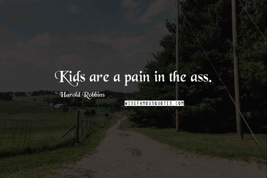 Harold Robbins Quotes: Kids are a pain in the ass.