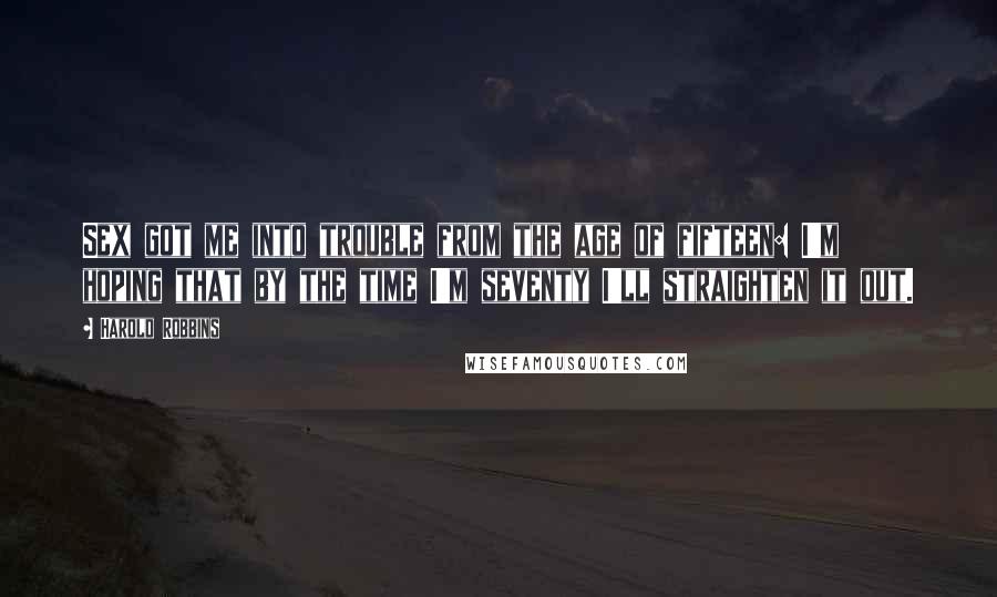Harold Robbins Quotes: Sex got me into trouble from the age of fifteen: I'm hoping that by the time I'm seventy I'll straighten it out.