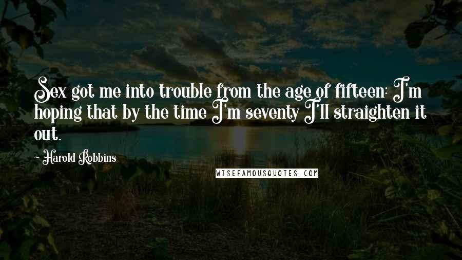 Harold Robbins Quotes: Sex got me into trouble from the age of fifteen: I'm hoping that by the time I'm seventy I'll straighten it out.