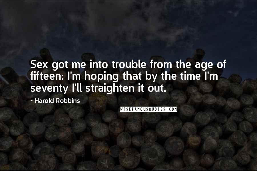 Harold Robbins Quotes: Sex got me into trouble from the age of fifteen: I'm hoping that by the time I'm seventy I'll straighten it out.