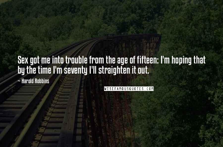 Harold Robbins Quotes: Sex got me into trouble from the age of fifteen: I'm hoping that by the time I'm seventy I'll straighten it out.