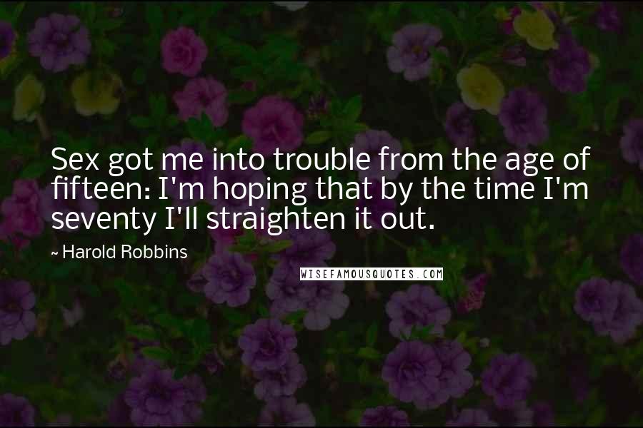 Harold Robbins Quotes: Sex got me into trouble from the age of fifteen: I'm hoping that by the time I'm seventy I'll straighten it out.