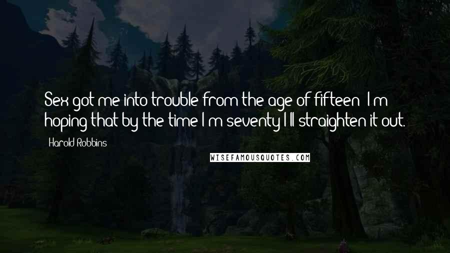 Harold Robbins Quotes: Sex got me into trouble from the age of fifteen: I'm hoping that by the time I'm seventy I'll straighten it out.