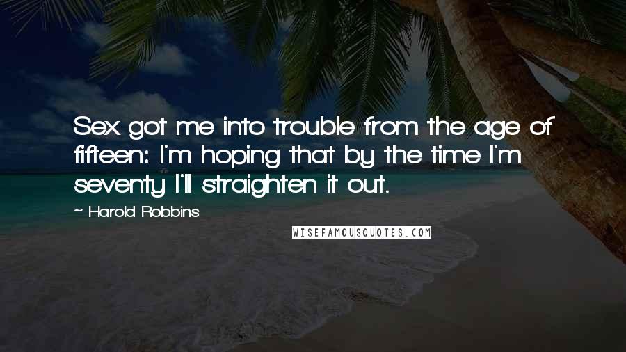 Harold Robbins Quotes: Sex got me into trouble from the age of fifteen: I'm hoping that by the time I'm seventy I'll straighten it out.