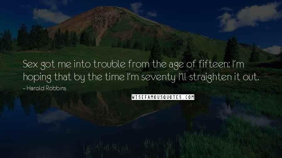 Harold Robbins Quotes: Sex got me into trouble from the age of fifteen: I'm hoping that by the time I'm seventy I'll straighten it out.