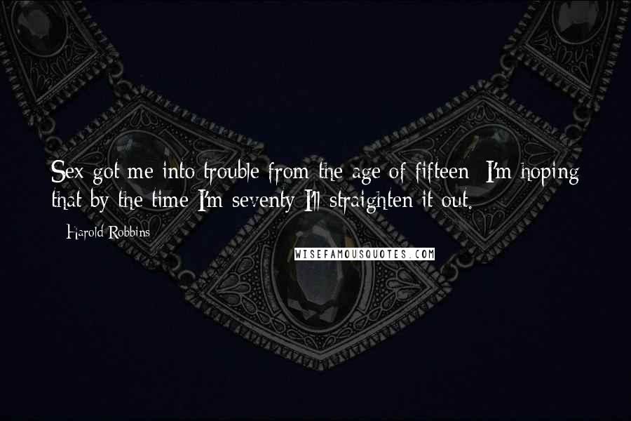 Harold Robbins Quotes: Sex got me into trouble from the age of fifteen: I'm hoping that by the time I'm seventy I'll straighten it out.