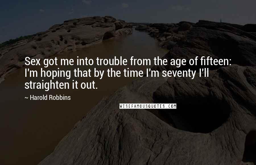 Harold Robbins Quotes: Sex got me into trouble from the age of fifteen: I'm hoping that by the time I'm seventy I'll straighten it out.