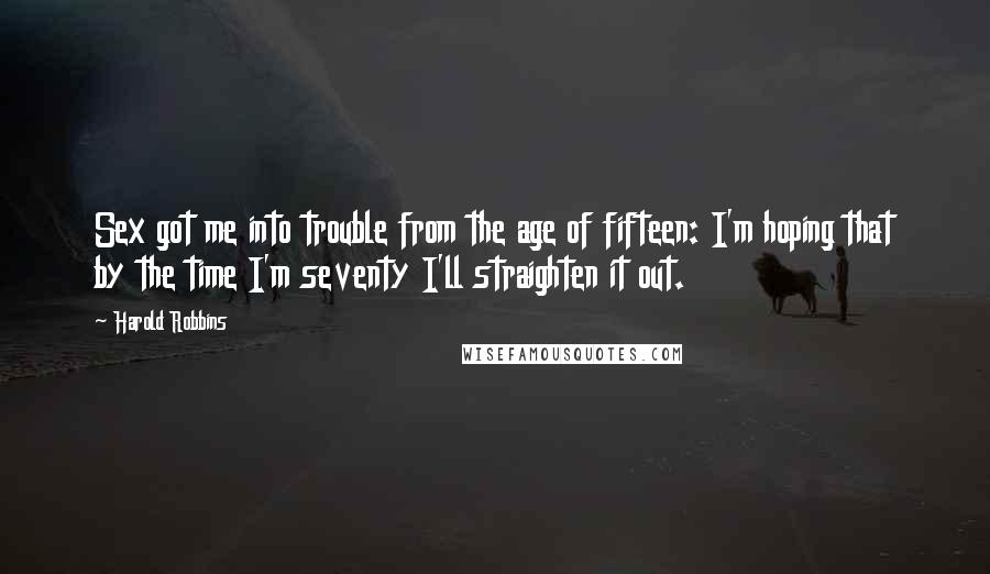 Harold Robbins Quotes: Sex got me into trouble from the age of fifteen: I'm hoping that by the time I'm seventy I'll straighten it out.