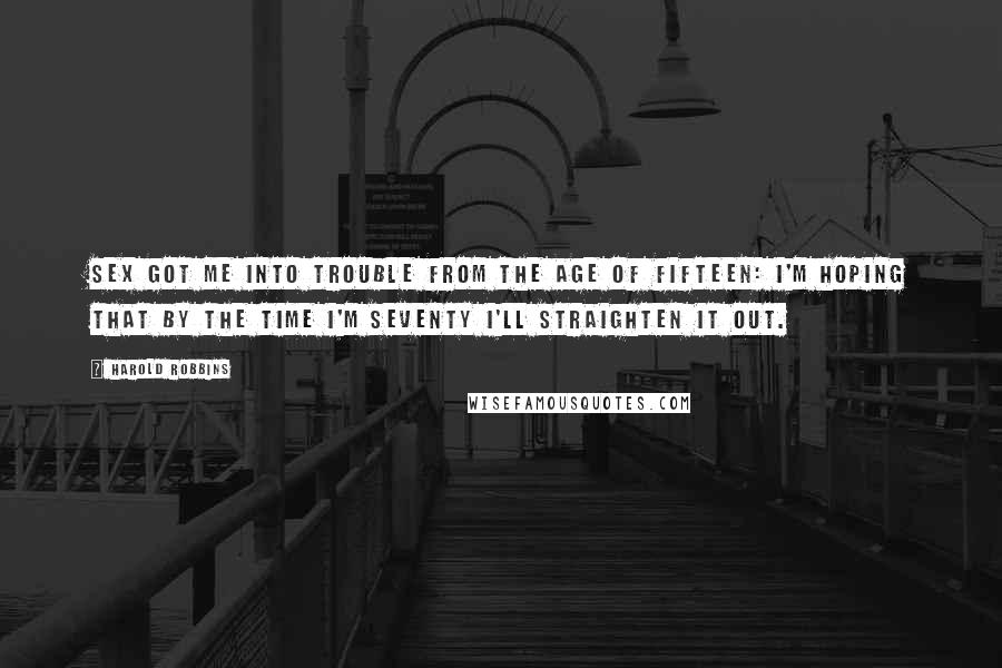 Harold Robbins Quotes: Sex got me into trouble from the age of fifteen: I'm hoping that by the time I'm seventy I'll straighten it out.