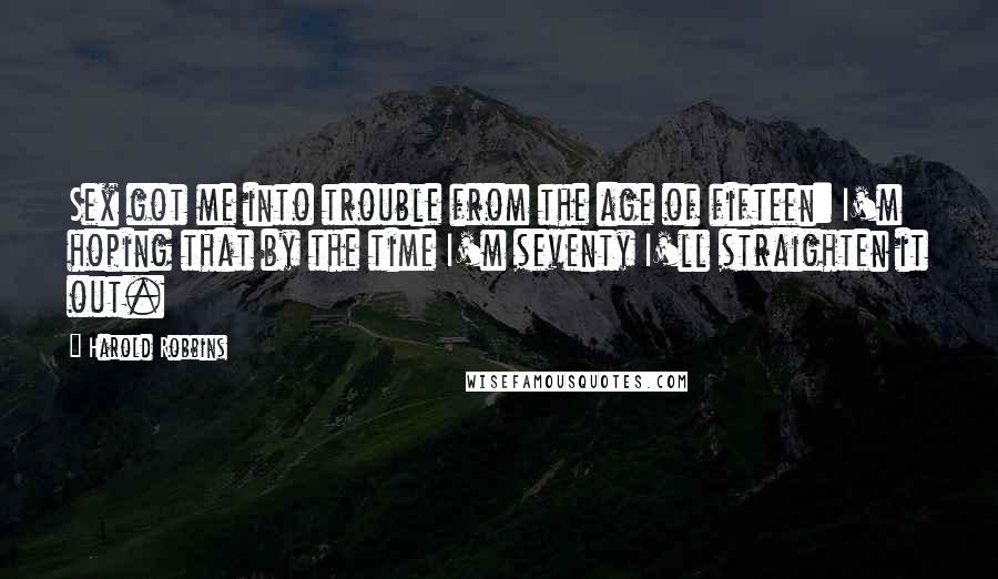 Harold Robbins Quotes: Sex got me into trouble from the age of fifteen: I'm hoping that by the time I'm seventy I'll straighten it out.