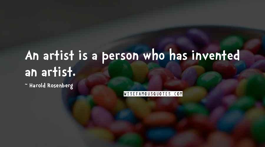 Harold Rosenberg Quotes: An artist is a person who has invented an artist.