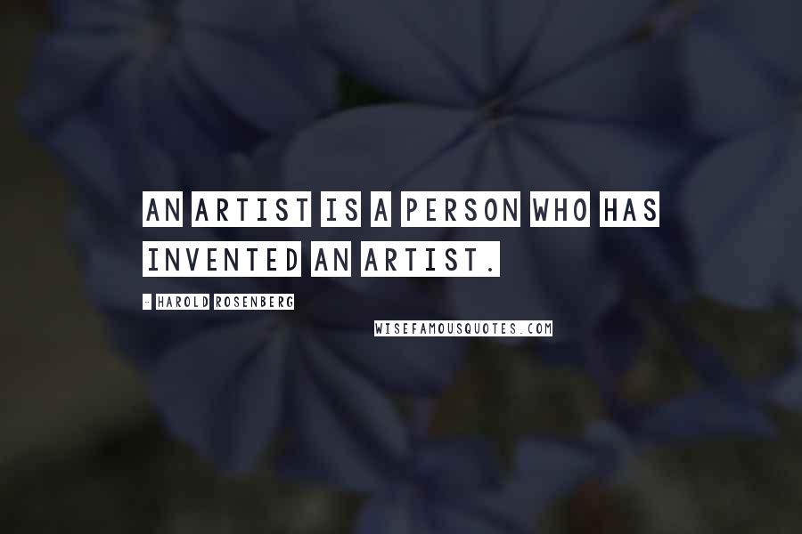 Harold Rosenberg Quotes: An artist is a person who has invented an artist.