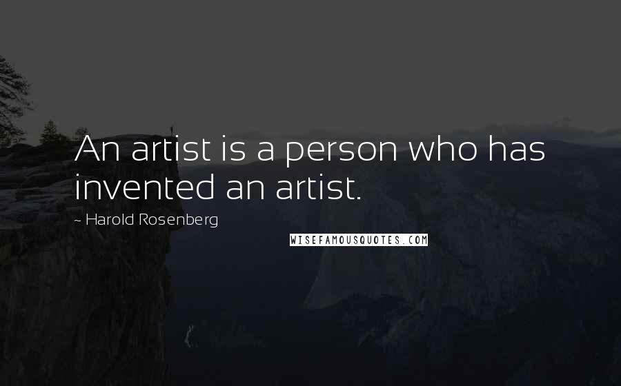 Harold Rosenberg Quotes: An artist is a person who has invented an artist.