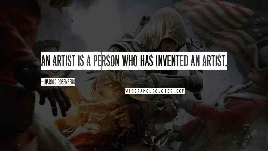 Harold Rosenberg Quotes: An artist is a person who has invented an artist.