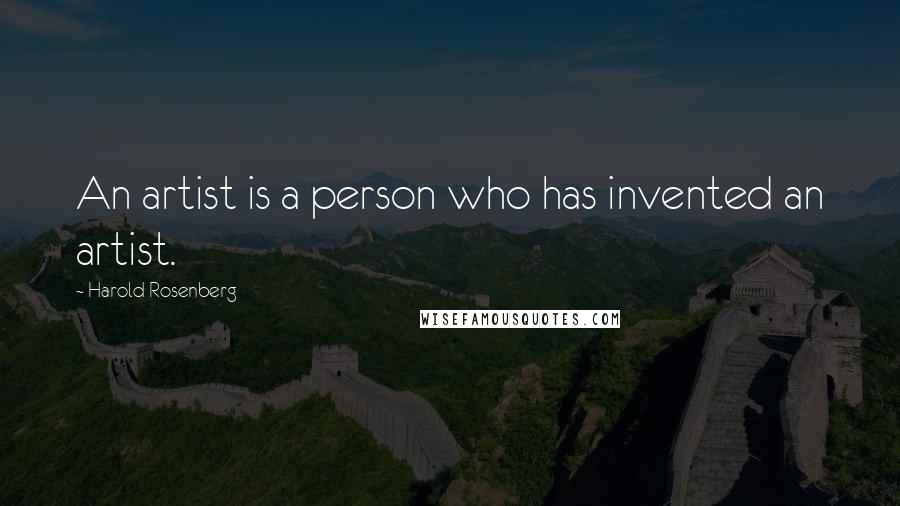 Harold Rosenberg Quotes: An artist is a person who has invented an artist.