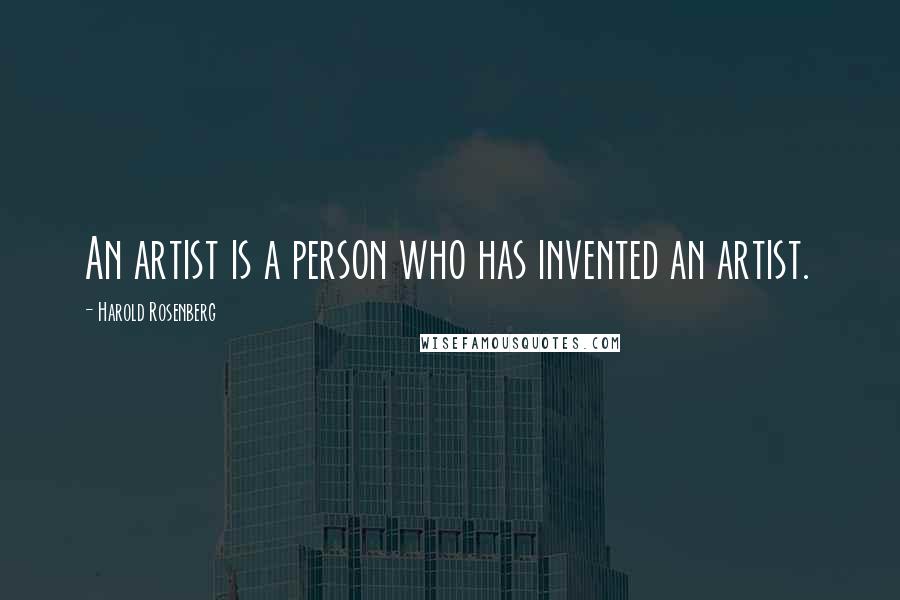Harold Rosenberg Quotes: An artist is a person who has invented an artist.