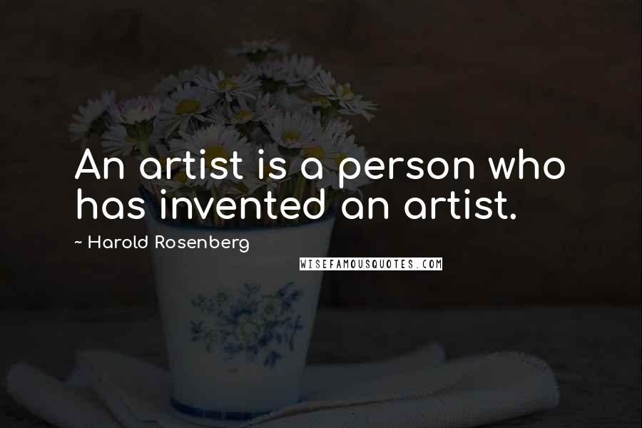 Harold Rosenberg Quotes: An artist is a person who has invented an artist.
