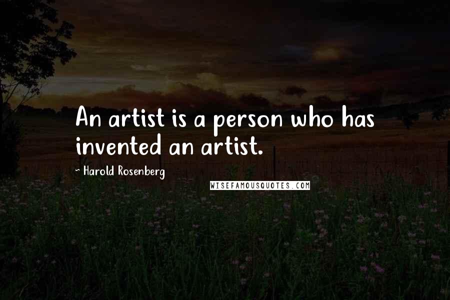 Harold Rosenberg Quotes: An artist is a person who has invented an artist.