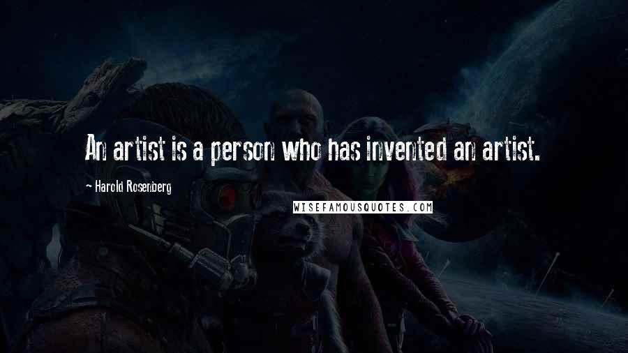 Harold Rosenberg Quotes: An artist is a person who has invented an artist.