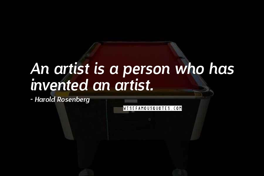 Harold Rosenberg Quotes: An artist is a person who has invented an artist.
