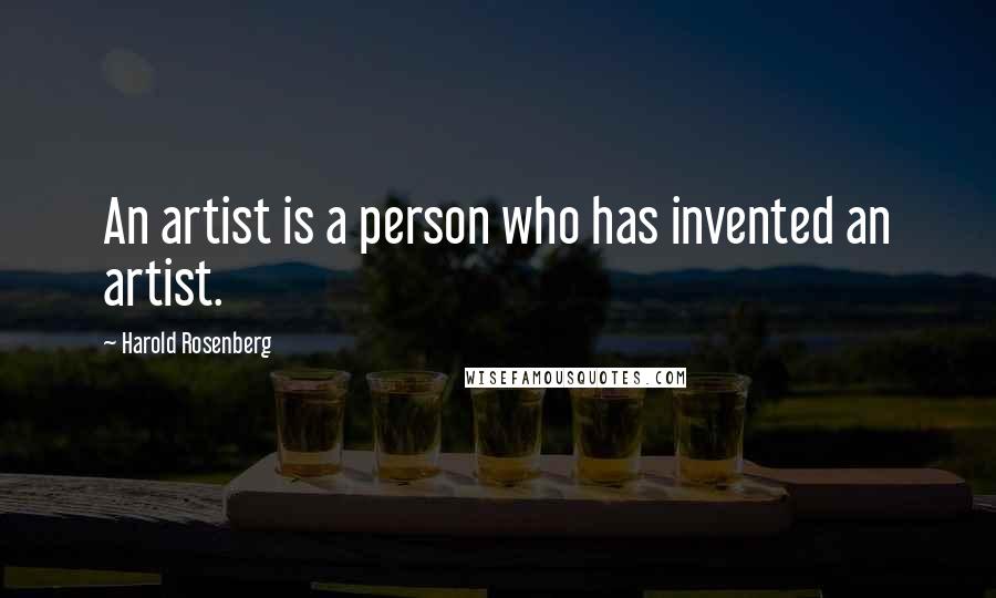 Harold Rosenberg Quotes: An artist is a person who has invented an artist.