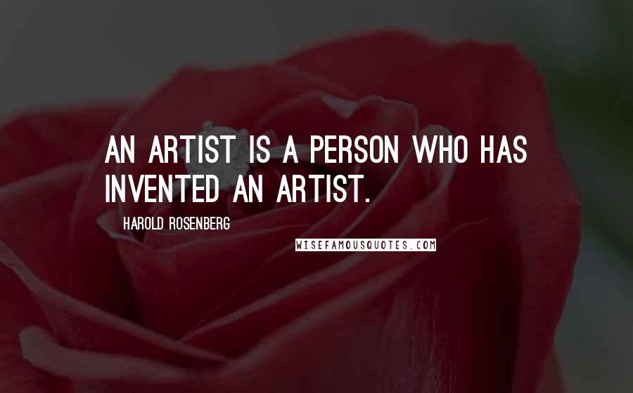 Harold Rosenberg Quotes: An artist is a person who has invented an artist.