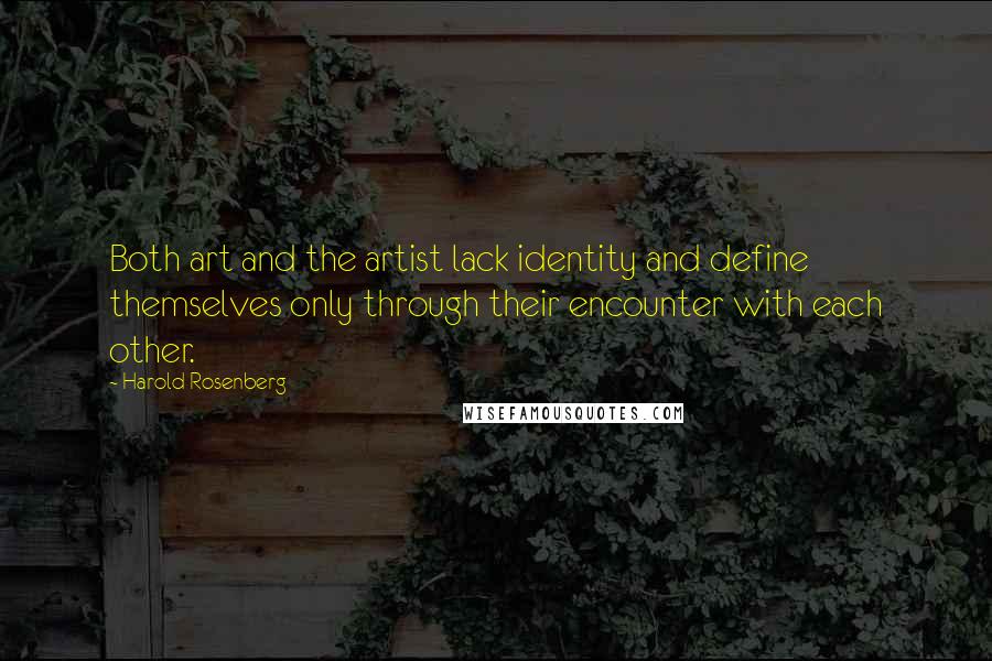 Harold Rosenberg Quotes: Both art and the artist lack identity and define themselves only through their encounter with each other.