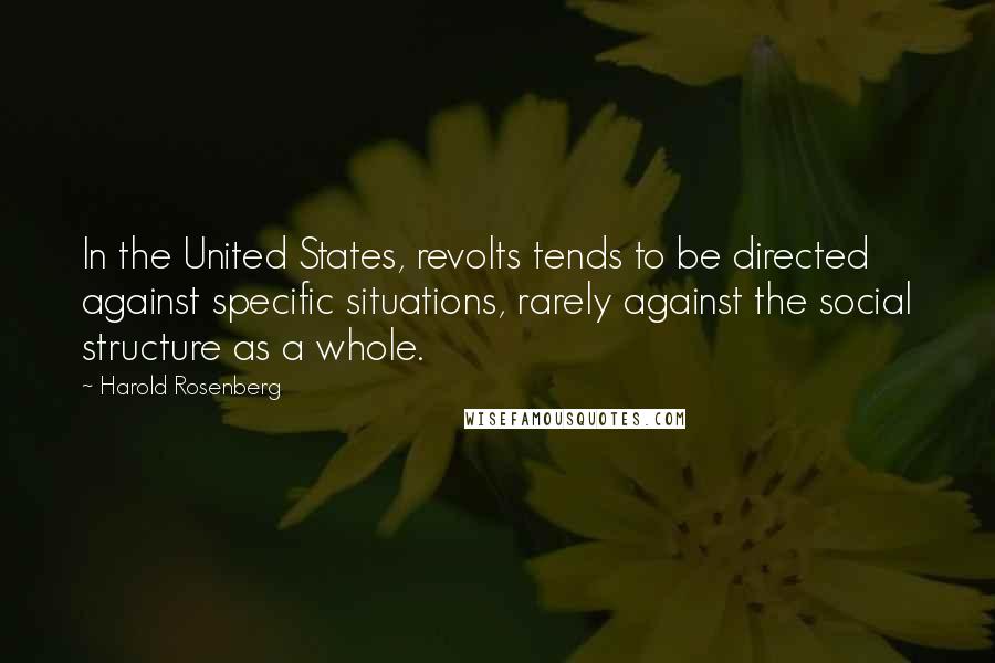 Harold Rosenberg Quotes: In the United States, revolts tends to be directed against specific situations, rarely against the social structure as a whole.